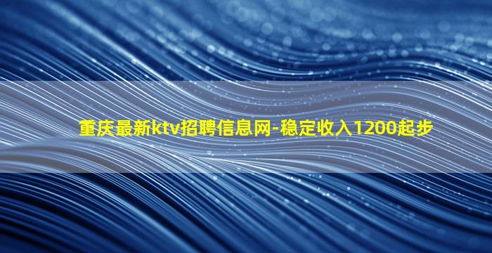 重庆最新ktv招聘信息网-稳定收入1200起步